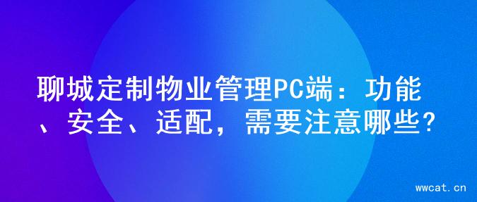 聊城定制物业管理PC端：功能、安全、适配，需要注意哪些?