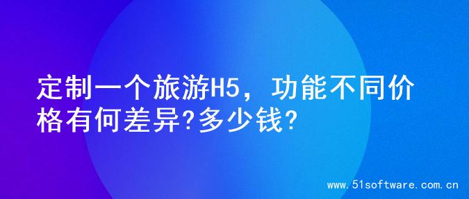定制一个旅游H5，功能不同价格有何差异?多少钱?