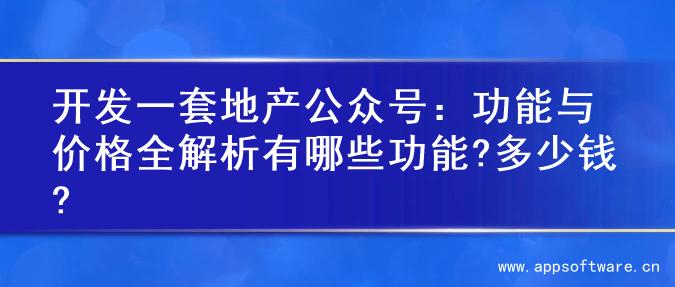 开发一套地产公众号：功能与价格全解析有哪些功能?多少钱?