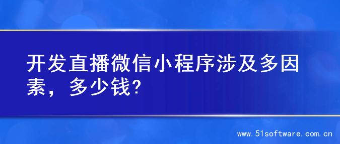 开发直播微信小程序涉及多因素，多少钱?