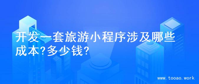 开发一套旅游小程序涉及哪些成本?多少钱?