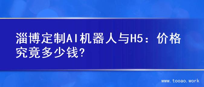 淄博定制AI机器人与H5：价格究竟多少钱?