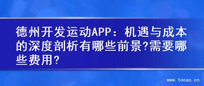 德州开发运动APP：机遇与成本的深度剖析有哪些前景?需要哪些费用?