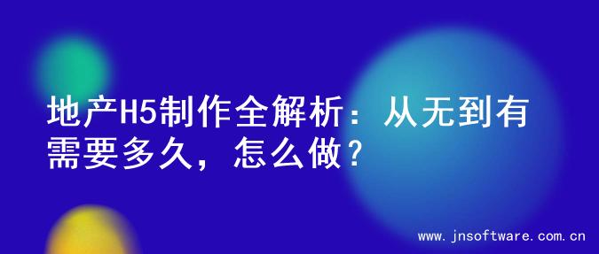 地产H5制作全解析：从无到有需要多久，怎么做？