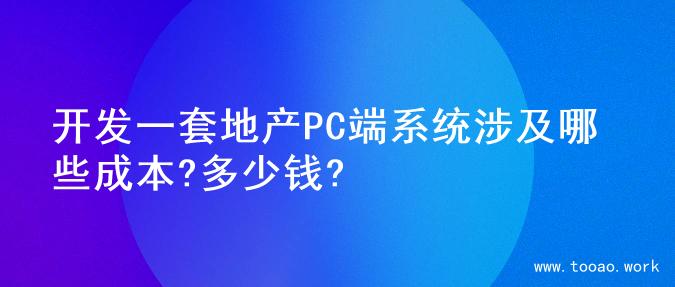 开发一套地产PC端系统涉及哪些成本?多少钱?