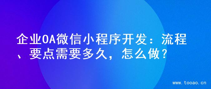 企业OA微信小程序开发：流程、要点需要多久，怎么做？