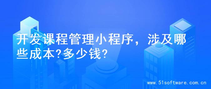 开发课程管理小程序，涉及哪些成本?多少钱?