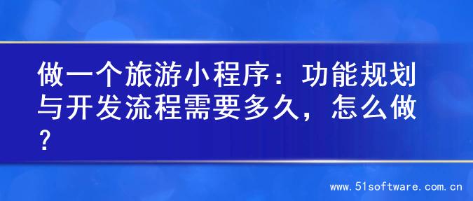 做一个旅游小程序：功能规划与开发流程需要多久，怎么做？
