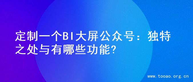 定制一个BI大屏公众号：独特之处与有哪些功能?
