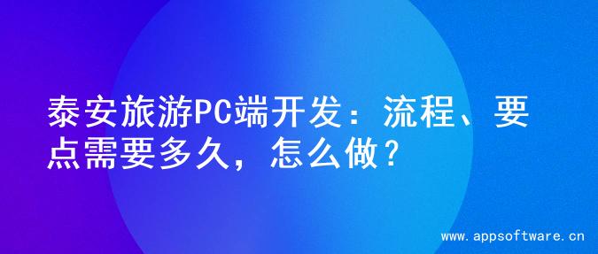 泰安旅游PC端开发：流程、要点需要多久，怎么做？