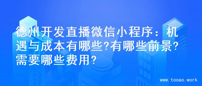 德州开发直播微信小程序：机遇与成本有哪些?有哪些前景?需要哪些费用?