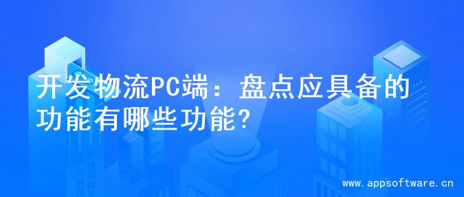 开发物流PC端：盘点应具备的功能有哪些功能?