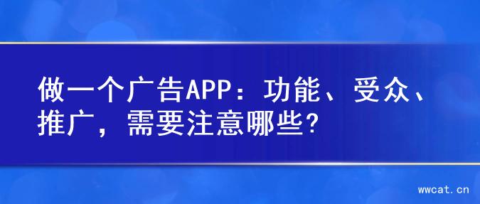 做一个广告APP：功能、受众、推广，需要注意哪些?