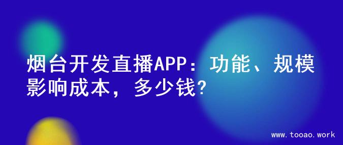 烟台开发直播APP：功能、规模影响成本，多少钱?