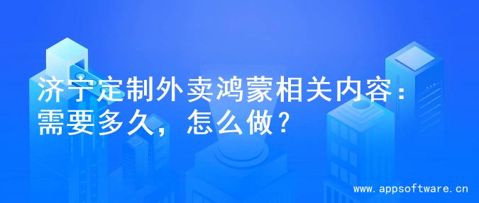 济宁定制外卖鸿蒙相关内容：需要多久，怎么做？