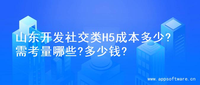 山东开发社交类H5成本多少? 需考量哪些?多少钱?