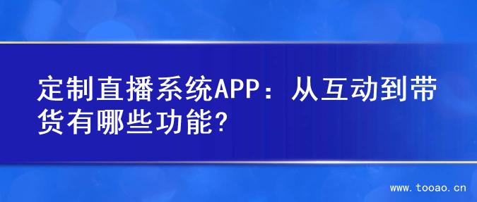 定制直播系統(tǒng)APP：從互動到帶貨有哪些功能?