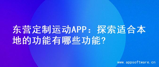 东营定制运动APP：探索适合本地的功能有哪些功能?