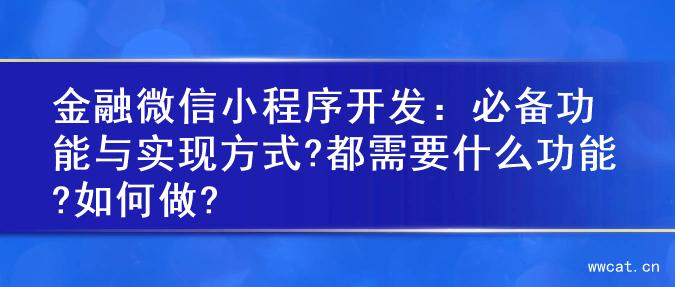 金融微信小程序开发：必备功能与实现方式?都需要什么功能?如何做?