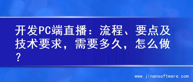 开发PC端直播：流程、要点及技术要求，需要多久，怎么做？