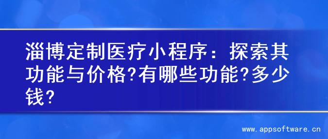 淄博定制医疗小程序：探索其功能与价格?有哪些功能?多少钱?