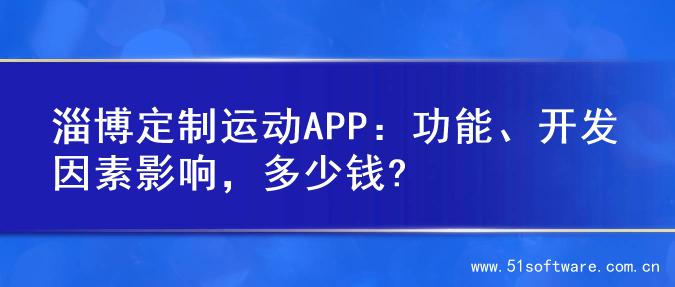 淄博定制运动APP：功能、开发因素影响，多少钱?