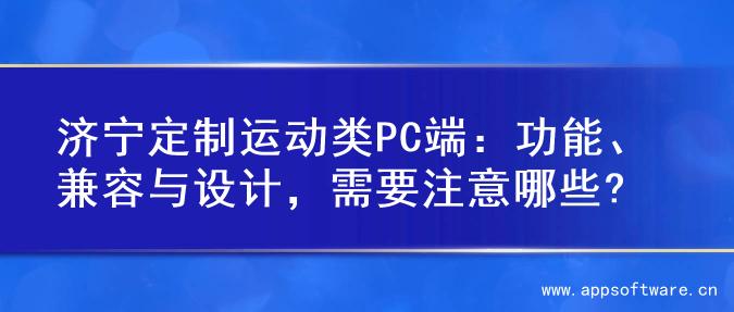 济宁定制运动类PC端：功能、兼容与设计，需要注意哪些?