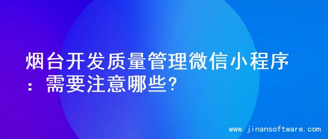 烟台开发质量管理微信小程序：需要注意哪些?