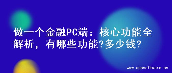 做一个金融PC端：核心功能全解析，有哪些功能?多少钱?