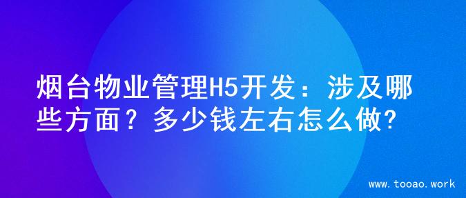 烟台物业管理H5开发：涉及哪些方面？多少钱左右怎么做?