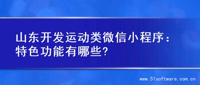 山东开发运动类微信小程序：特色功能有哪些?