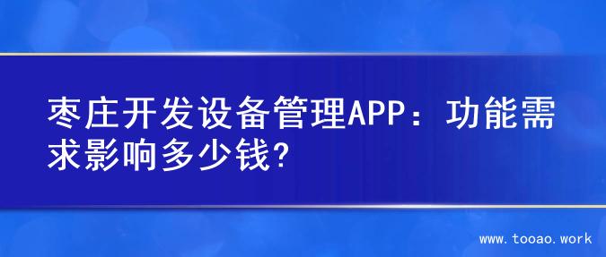 枣庄开发设备管理APP：功能需求影响多少钱?