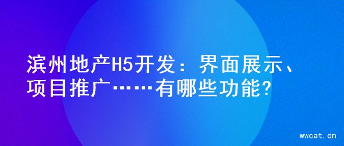 滨州地产H5开发：界面展示、项目推广……有哪些功能?