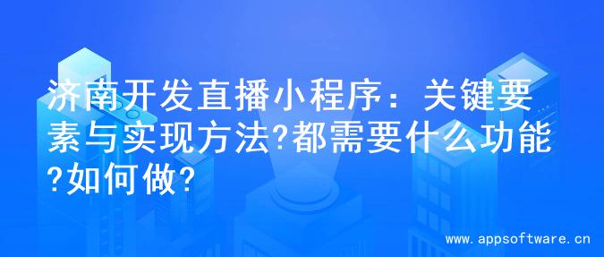 济南开发直播小程序：关键要素与实现方法?都需要什么功能?如何做?