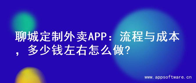 聊城定制外卖APP：流程与成本，多少钱左右怎么做?