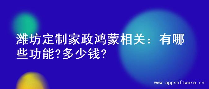 潍坊定制家政鸿蒙相关：有哪些功能?多少钱?