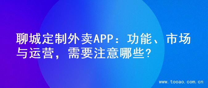 聊城定制外卖APP：功能、市场与运营，需要注意哪些?