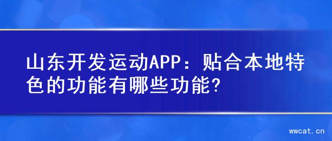 山东开发运动APP：贴合本地特色的功能有哪些功能?