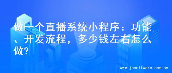 做一个直播系统小程序：功能、开发流程，多少钱左右怎么做?