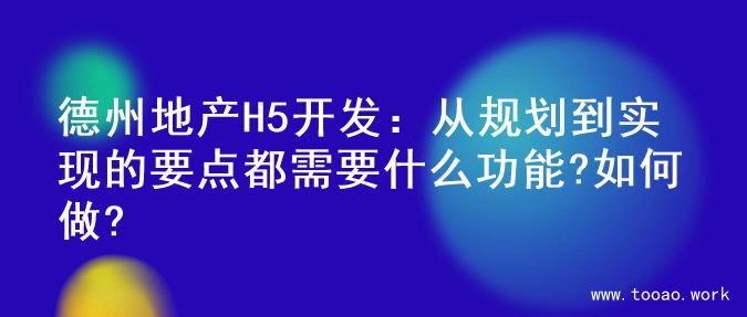 德州地产H5开发：从规划到实现的要点都需要什么功能?如何做?