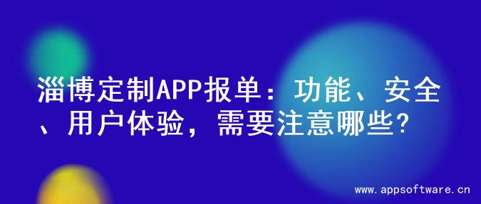 淄博定制APP报单：功能、安全、用户体验，需要注意哪些?