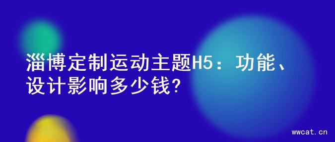 淄博定制运动主题H5：功能、设计影响多少钱?
