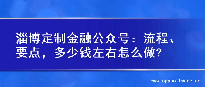 淄博定制金融公众号：流程、要点，多少钱左右怎么做?