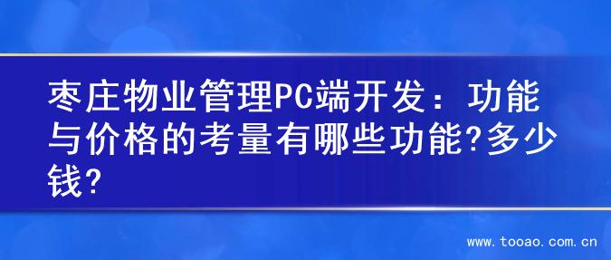 枣庄物业管理PC端开发：功能与价格的考量有哪些功能?多少钱?