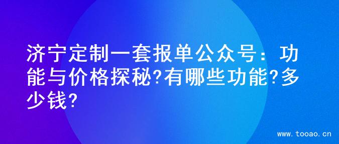 濟寧定制一套報單公眾號：功能與價格探秘?有哪些功能?多少錢?
