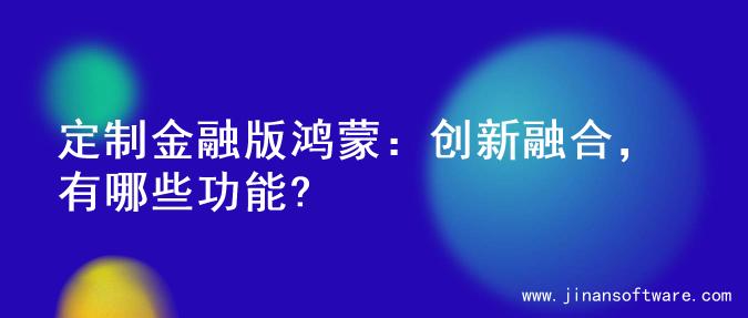 定制金融版鸿蒙：创新融合，有哪些功能?