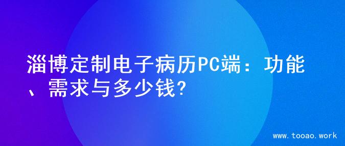 淄博定制电子病历PC端：功能、需求与多少钱?