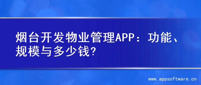 烟台开发物业管理APP：功能、规模与多少钱?
