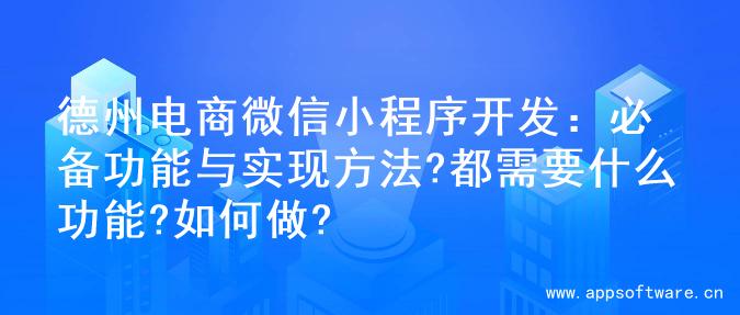 德州电商微信小程序开发：必备功能与实现方法?都需要什么功能?如何做?