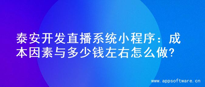 泰安开发直播系统小程序：成本因素与多少钱左右怎么做?